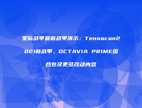 星际战甲最新战甲演示：Tennocon2021新战甲、OCTAVIA PRIME组合包及更多改动内容