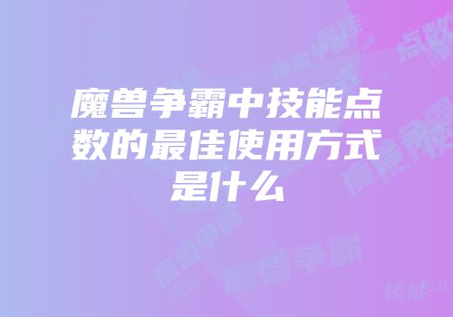 魔兽争霸中技能点数的最佳使用方式是什么
