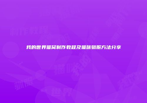 我的世界猫窝制作教程及猫咪驯服方法分享