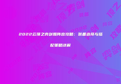 2022云顶之弈剑姬阵容攻略：装备选择与搭配策略详解