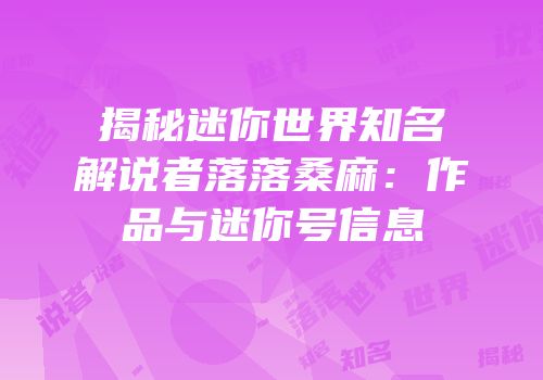 揭秘迷你世界知名解说者落落桑麻：作品与迷你号信息