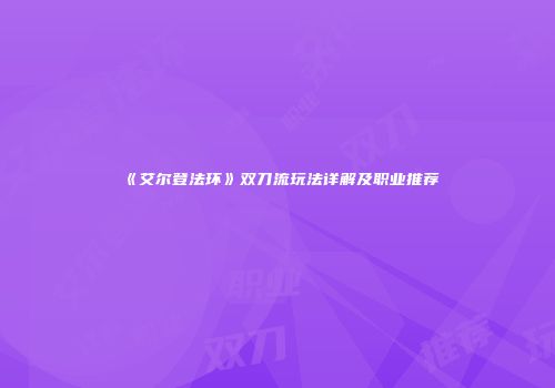 《艾尔登法环》双刀流玩法详解及职业推荐