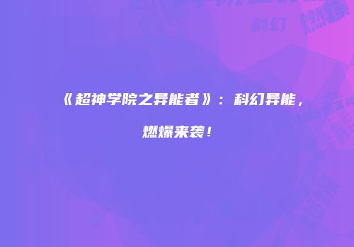 《超神学院之异能者》：科幻异能，燃爆来袭！