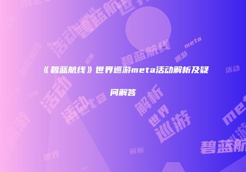 《碧蓝航线》世界巡游meta活动解析及疑问解答