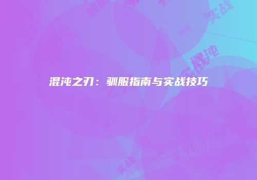 混沌之刃：驯服指南与实战技巧