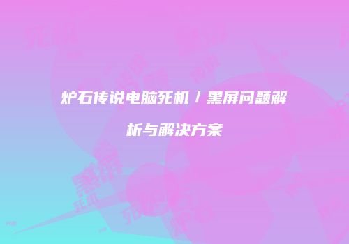 炉石传说电脑死机／黑屏问题解析与解决方案