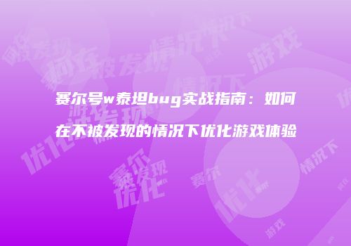 赛尔号w泰坦bug实战指南：如何在不被发现的情况下优化游戏体验