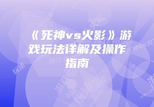 《死神vs火影》游戏玩法详解及操作指南