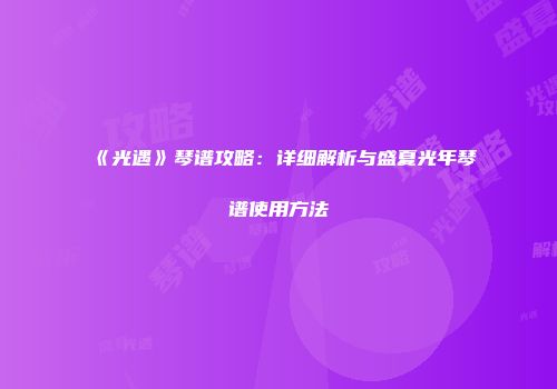 《光遇》琴谱攻略：详细解析与盛夏光年琴谱使用方法