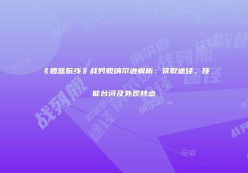 《碧蓝航线》战列舰纳尔逊解析：获取途径、技能台词及外观特点