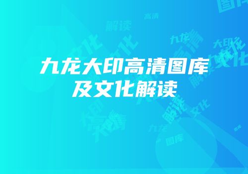 九龙大印高清图库及文化解读