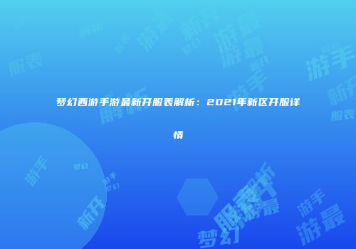 梦幻西游手游最新开服表解析：2021年新区开服详情