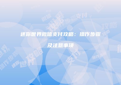 迷你世界微信支付攻略：操作步骤及注意事项