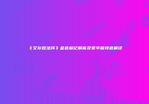《艾尔登法环》金色标记解析及豪华版特色解读