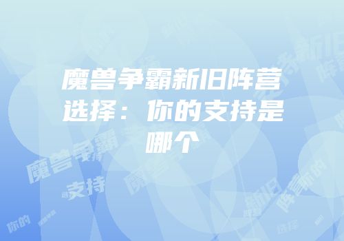魔兽争霸新旧阵营选择：你的支持是哪个