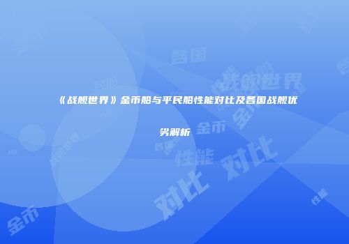 《战舰世界》金币船与平民船性能对比及各国战舰优劣解析
