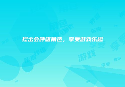 捏出会呼吸角色，享受游戏乐趣