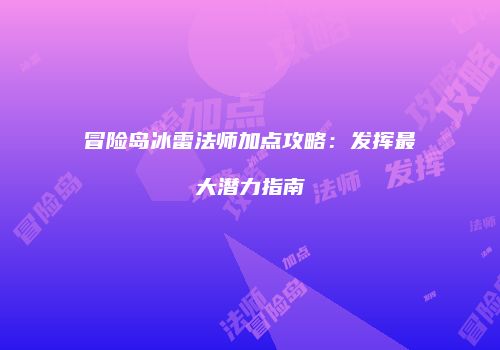 冒险岛冰雷法师加点攻略：发挥最大潜力指南