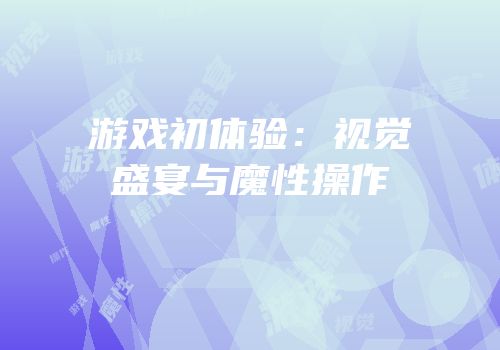 游戏初体验：视觉盛宴与魔性操作