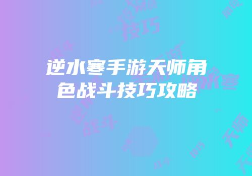 逆水寒手游天师角色战斗技巧攻略