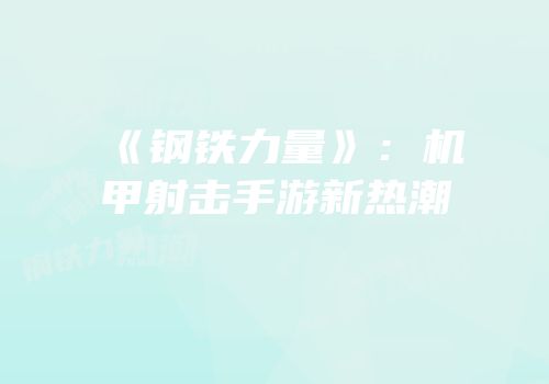《钢铁力量》：机甲射击手游新热潮