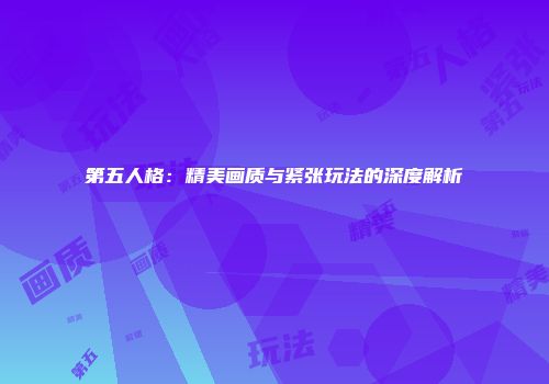 第五人格：精美画质与紧张玩法的深度解析