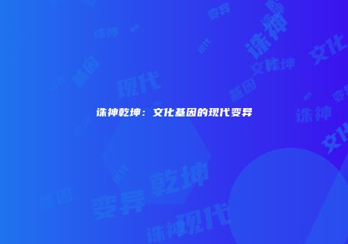 诛神乾坤：文化基因的现代变异