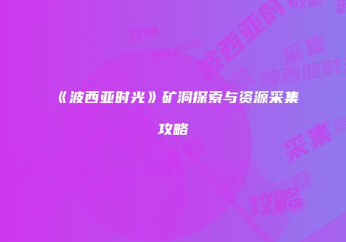 《波西亚时光》矿洞探索与资源采集攻略