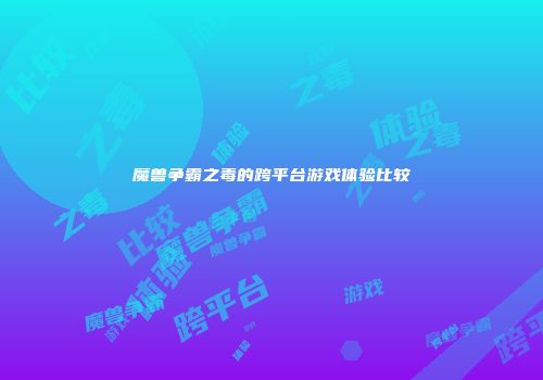 魔兽争霸之毒的跨平台游戏体验比较