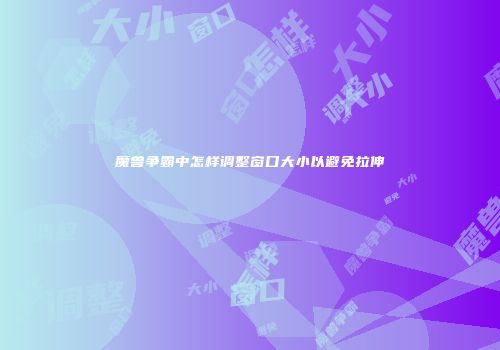 魔兽争霸中怎样调整窗口大小以避免拉伸