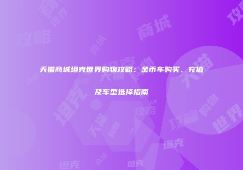 天猫商城坦克世界购物攻略：金币车购买、充值及车型选择指南