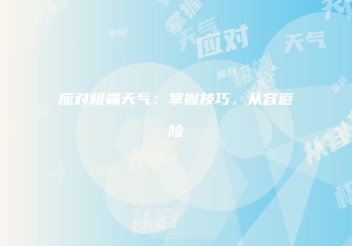 应对极端天气：掌握技巧，从容避险