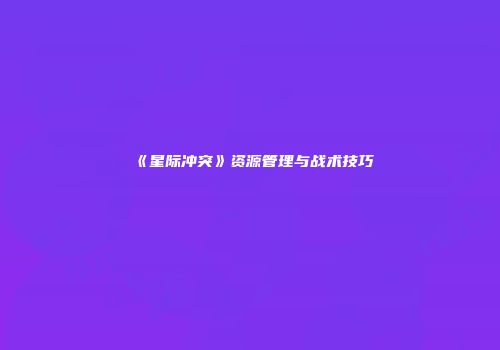 《星际冲突》资源管理与战术技巧