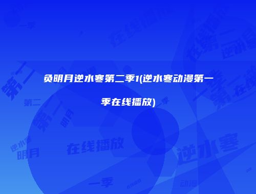 负明月逆水寒第二季1(逆水寒动漫第一季在线播放)