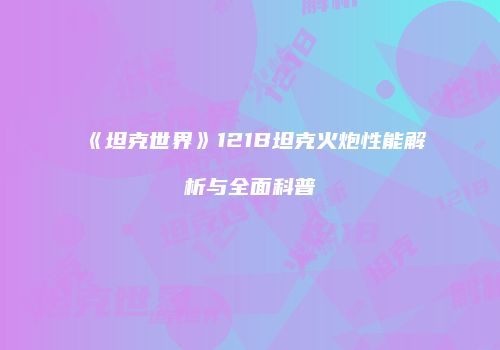 《坦克世界》121B坦克火炮性能解析与全面科普