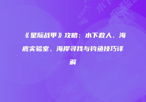 《星际战甲》攻略：水下救人、海底实验室、海岸寻找与钓鱼技巧详解