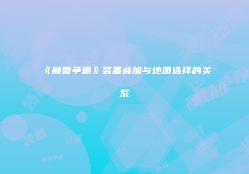 《魔兽争霸》装备叠加与地图选择的关系