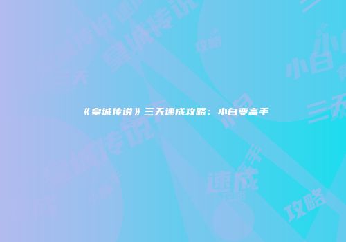 《皇城传说》三天速成攻略：小白变高手
