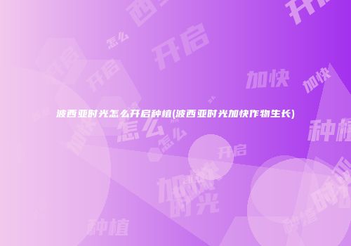 波西亚时光怎么开启种植(波西亚时光加快作物生长)