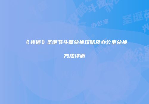 《光遇》圣诞节斗篷兑换攻略及办公室兑换方法详解