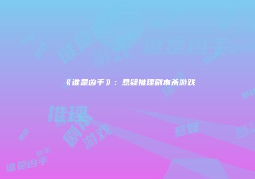《谁是凶手》：悬疑推理剧本杀游戏