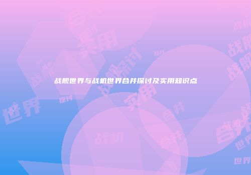 战舰世界与战机世界合并探讨及实用知识点