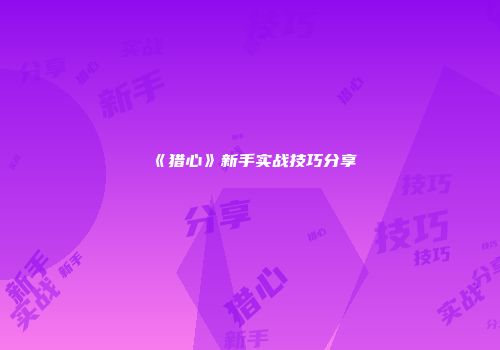《猎心》新手实战技巧分享