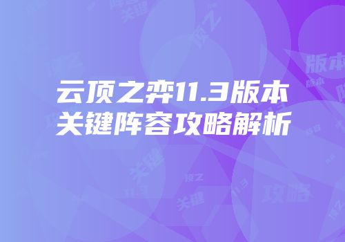 云顶之弈11.3版本关键阵容攻略解析