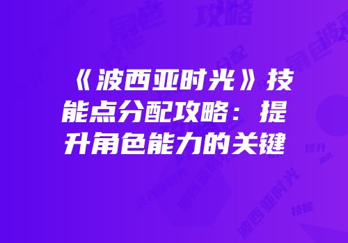 《波西亚时光》技能点分配攻略：提升角色能力的关键