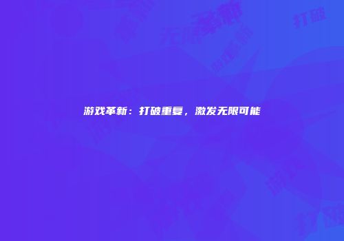 游戏革新：打破重复，激发无限可能