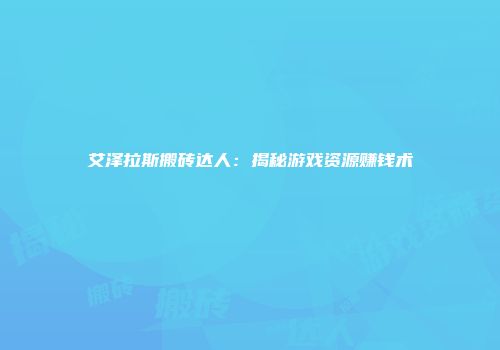 艾泽拉斯搬砖达人：揭秘游戏资源赚钱术
