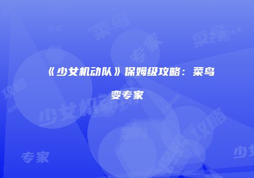 《少女机动队》保姆级攻略：菜鸟变专家