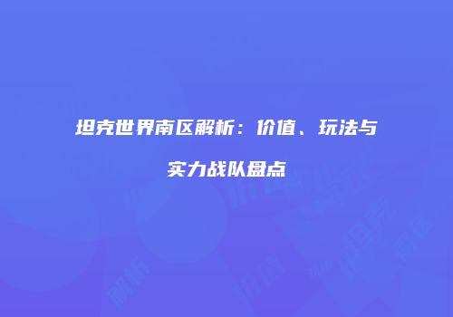 坦克世界南区解析：价值、玩法与实力战队盘点