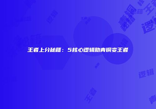 王者上分秘籍：5核心逻辑助青铜变王者
